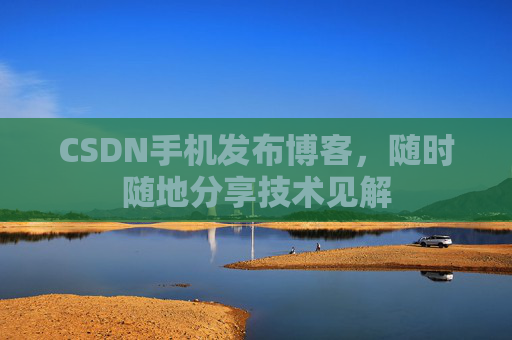 CSDN手机发布博客,随时随地分享技术见解